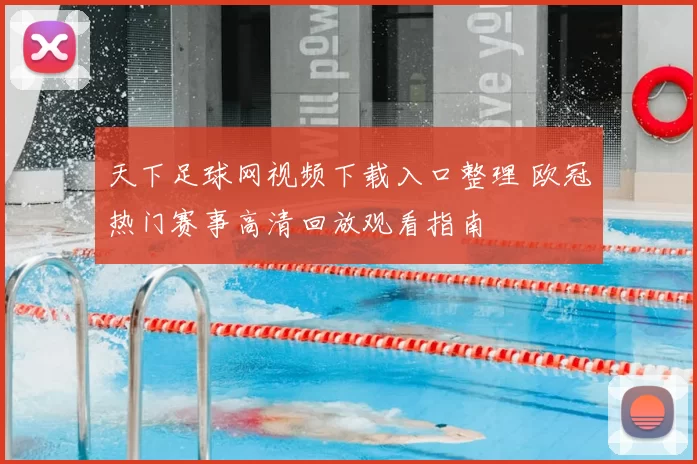 天下足球网视频下载入口整理 欧冠热门赛事高清回放观看指南