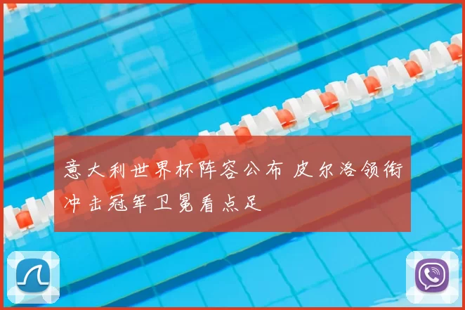 意大利世界杯阵容公布 皮尔洛领衔冲击冠军卫冕看点足