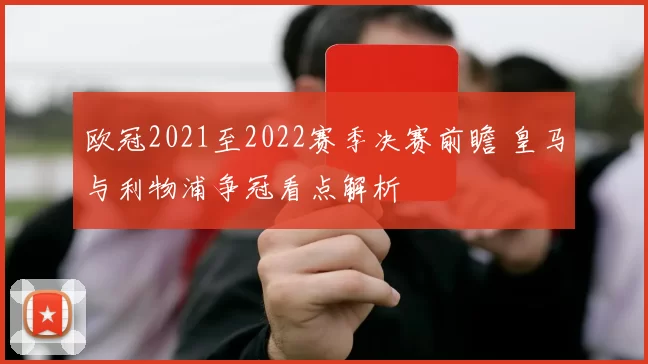 欧冠2021至2022赛季决赛前瞻 皇马与利物浦争冠看点解析