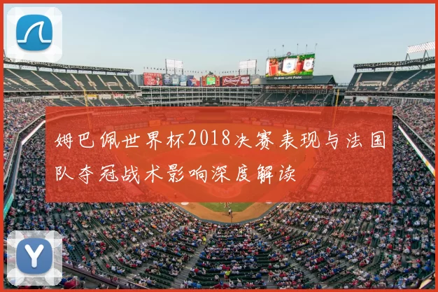 姆巴佩世界杯2018决赛表现与法国队夺冠战术影响深度解读