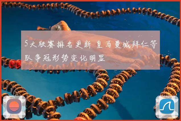 5大联赛排名更新 皇马曼城拜仁等队争冠形势变化明显