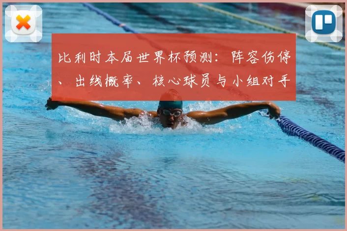 比利时本届世界杯预测:阵容伤停、出线概率、核心球员与小组对手分析