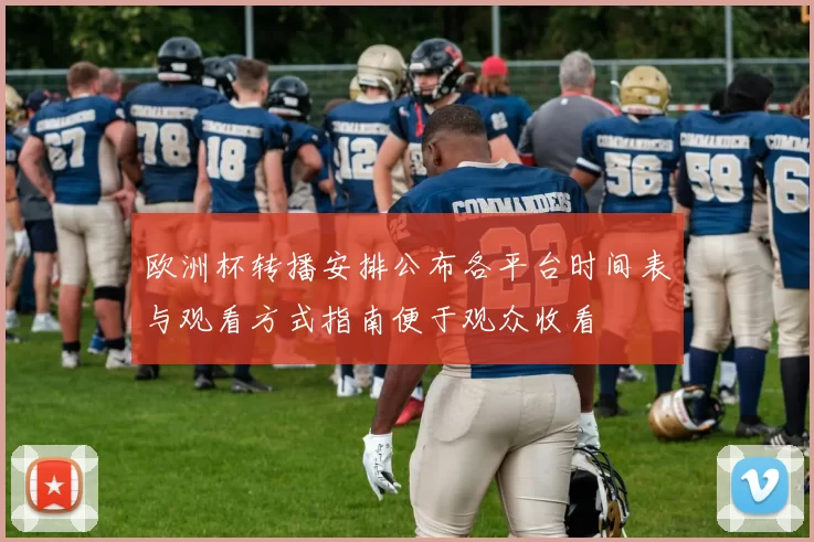 欧洲杯转播安排公布各平台时间表与观看方式指南便于观众收看