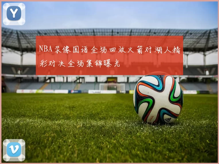 NBA录像国语全场回放火箭对湖人精彩对决全场集锦曝光