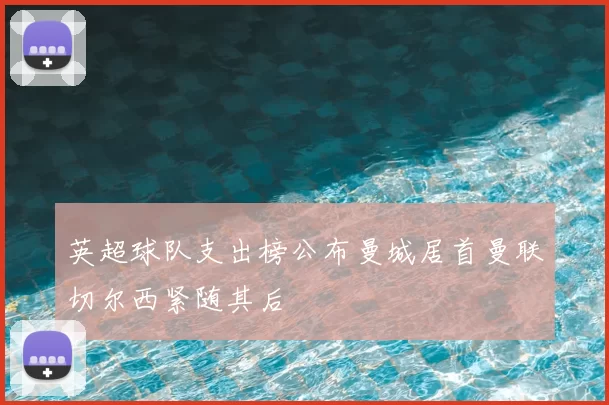 英超球队支出榜公布曼城居首曼联切尔西紧随其后