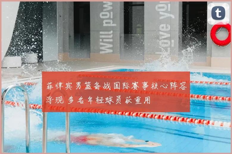 菲律宾男篮备战国际赛事核心阵容浮现 多名年轻球员获重用