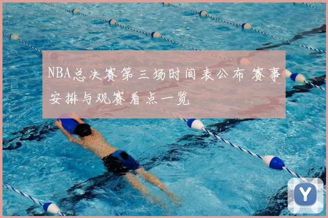 NBA总决赛第三场时间表公布 赛事安排与观赛看点一览