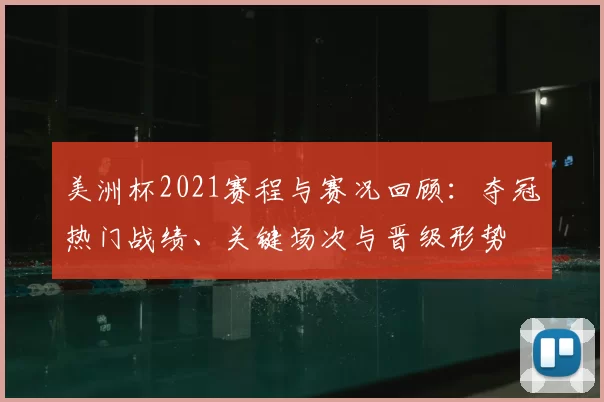 美洲杯2021赛程与赛况回顾：夺冠热门战绩、关键场次与晋级形势