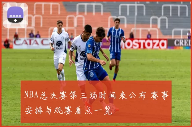 NBA总决赛第三场时间表公布 赛事安排与观赛看点一览