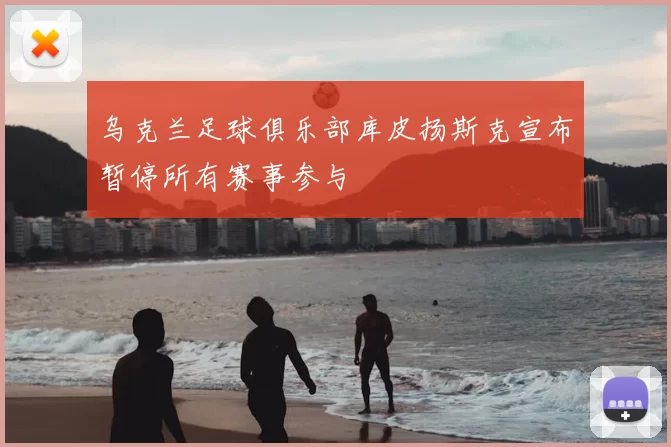 乌克兰足球俱乐部库皮扬斯克宣布暂停所有赛事参与