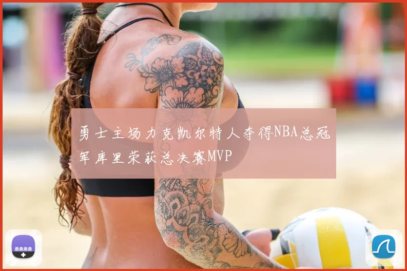 勇士主场力克凯尔特人夺得NBA总冠军库里荣获总决赛MVP