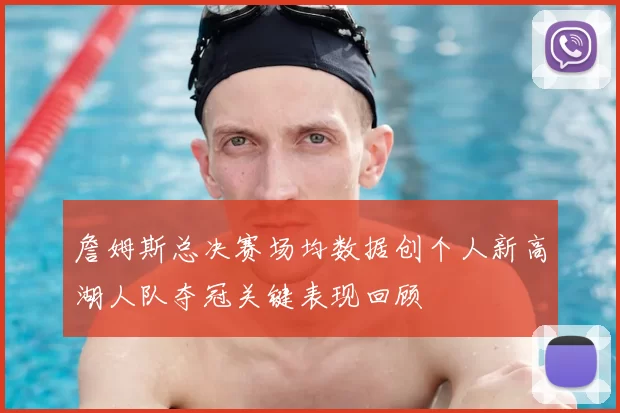詹姆斯总决赛场均数据创个人新高湖人队夺冠关键表现回顾