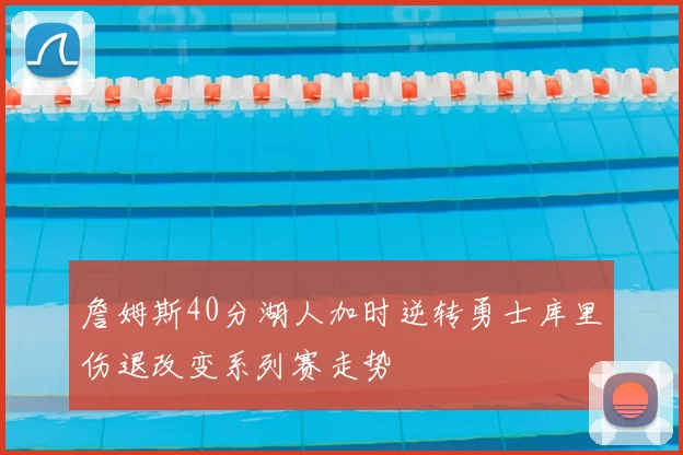 詹姆斯40分湖人加时逆转勇士库里伤退改变系列赛走势