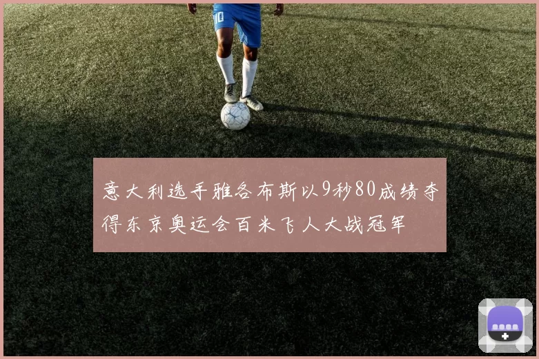 意大利选手雅各布斯以9秒80成绩夺得东京奥运会百米飞人大战冠军