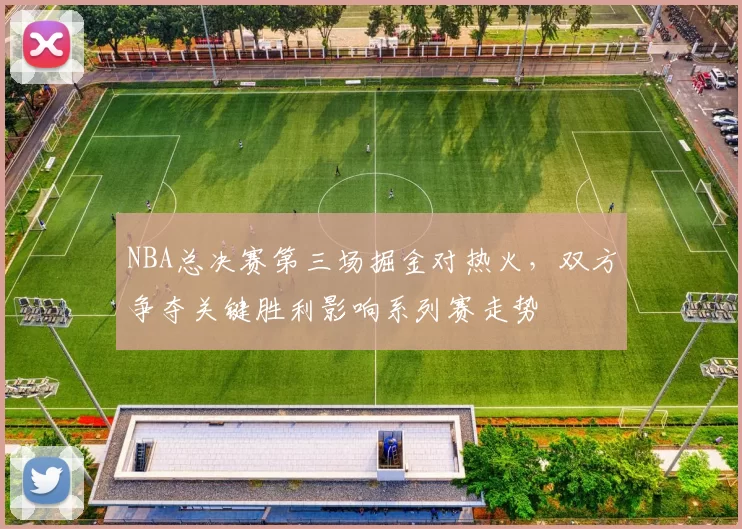 NBA总决赛第三场掘金对热火，双方争夺关键胜利影响系列赛走势