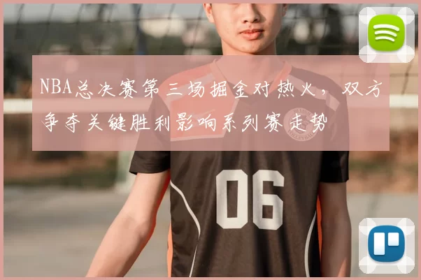 NBA总决赛第三场掘金对热火，双方争夺关键胜利影响系列赛走势
