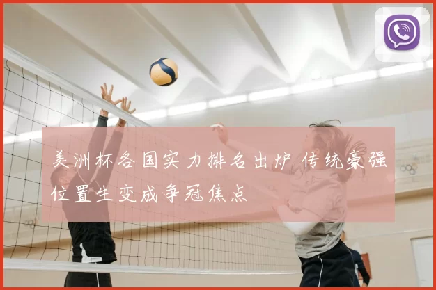 美洲杯各国实力排名出炉 传统豪强位置生变成争冠焦点