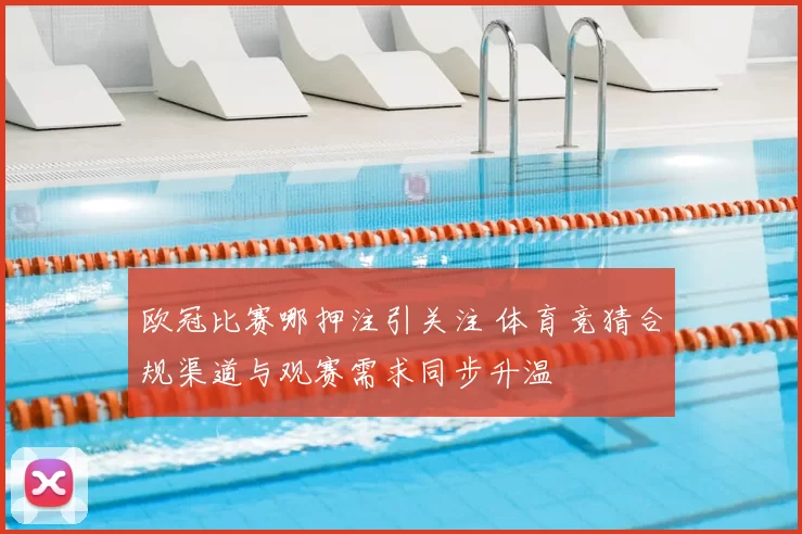 欧冠比赛哪押注引关注 体育竞猜合规渠道与观赛需求同步升温