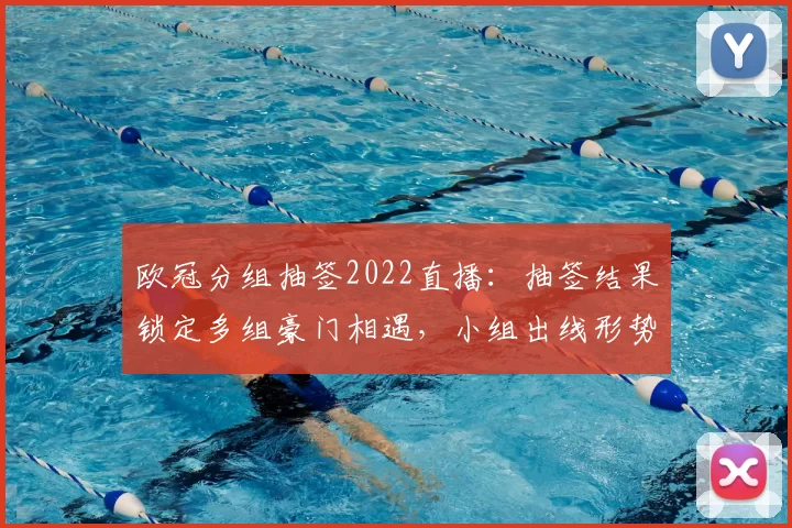 欧冠分组抽签2022直播：抽签结果锁定多组豪门相遇，小组出线形势分析
