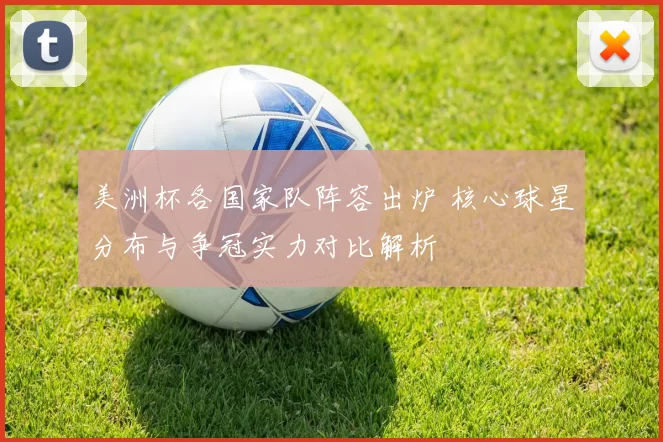 美洲杯各国家队阵容出炉 核心球星分布与争冠实力对比解析