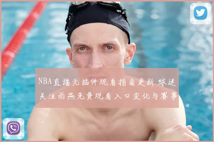 NBA直播无插件观看指南更新 球迷关注雨燕免费观看入口变化与赛事体验提升
