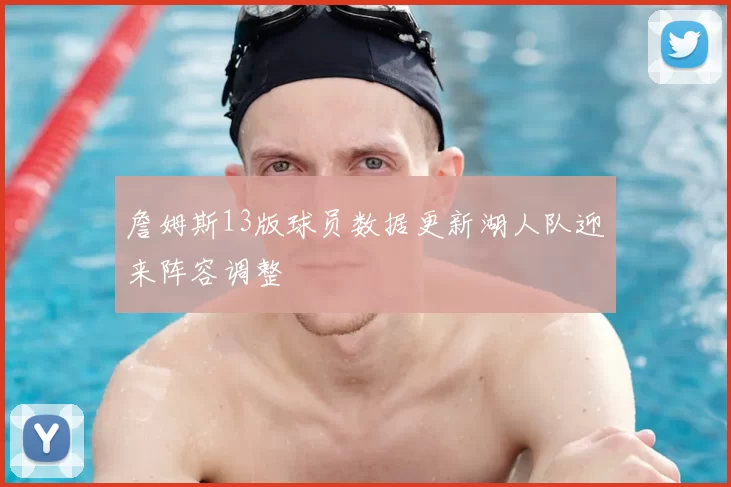 詹姆斯13版球员数据更新湖人队迎来阵容调整