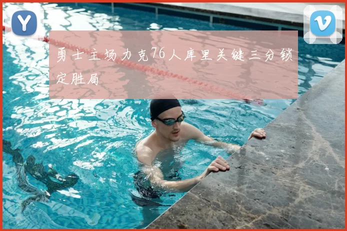 勇士主场力克76人库里关键三分锁定胜局