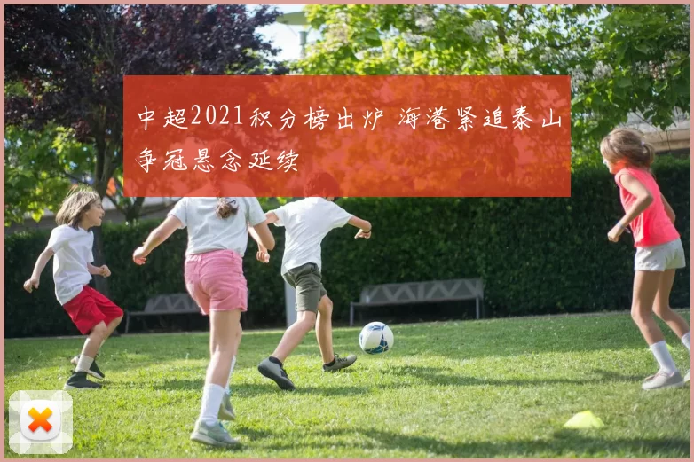 中超2021积分榜出炉 海港紧追泰山争冠悬念延续