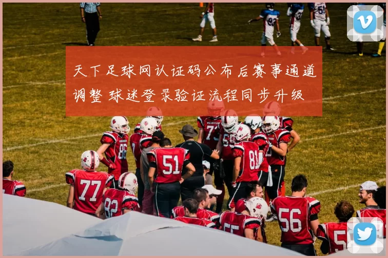 天下足球网认证码公布后赛事通道调整 球迷登录验证流程同步升级